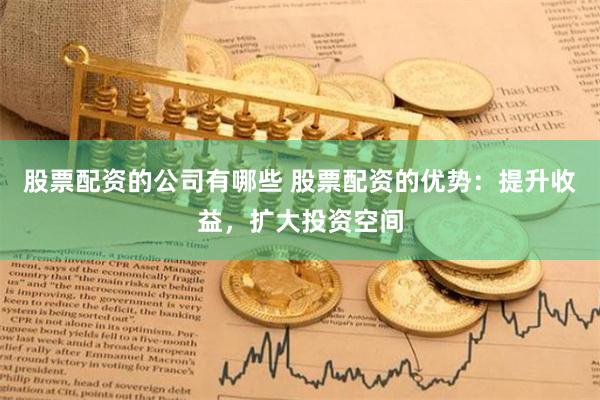 股票配资的公司有哪些 股票配资的优势：提升收益，扩大投资空间